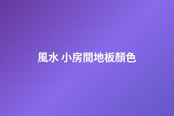 風水 小房間地板顏色